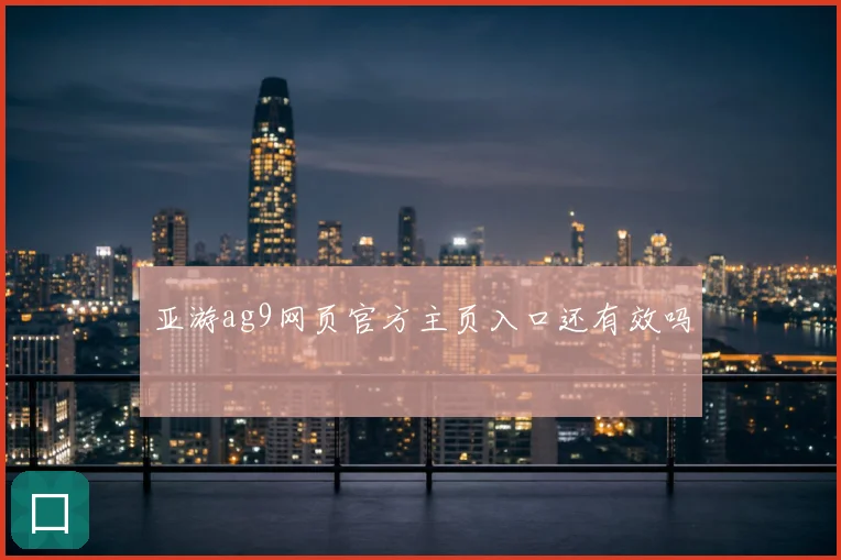 亚游ag9网页官方主页入口还有效吗