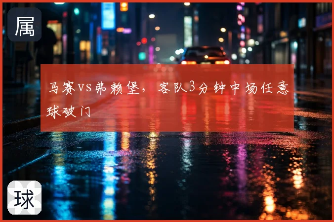 马赛vs弗赖堡，客队3分钟中场任意球破门
